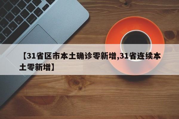【31省区市本土确诊零新增,31省连续本土零新增】