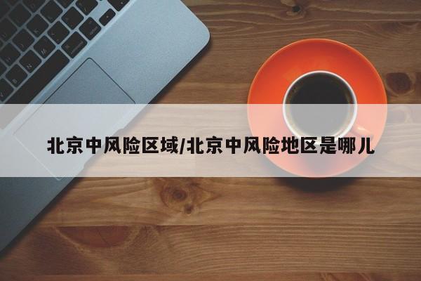 北京中风险区域/北京中风险地区是哪儿