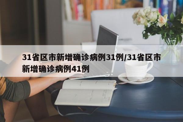31省区市新增确诊病例31例/31省区市新增确诊病例41例
