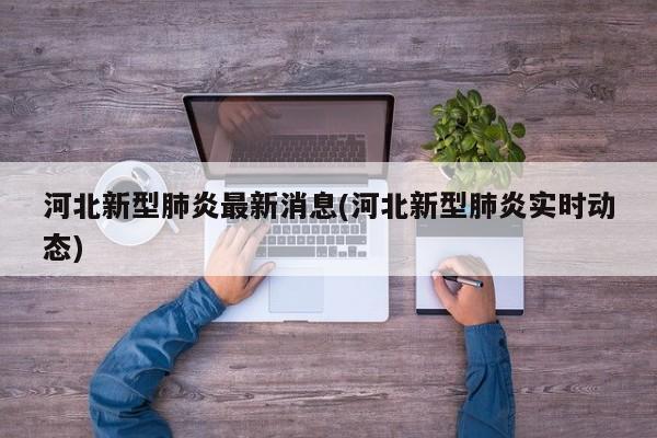 河北新型肺炎最新消息(河北新型肺炎实时动态)