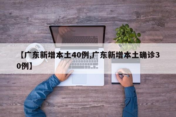 【广东新增本土40例,广东新增本土确诊30例】