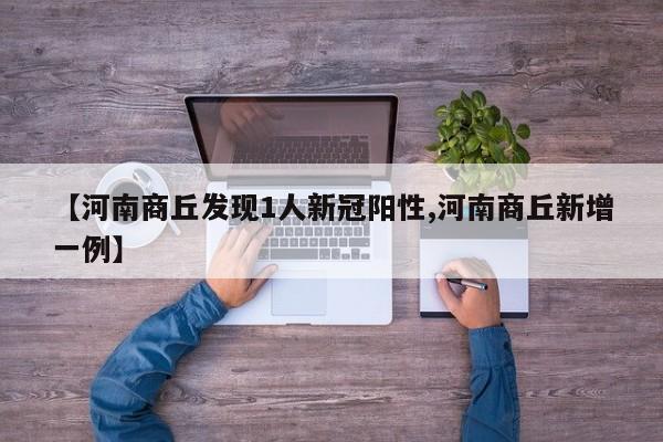 【河南商丘发现1人新冠阳性,河南商丘新增一例】