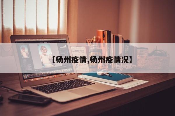 【杨州疫情,杨州疫情况】