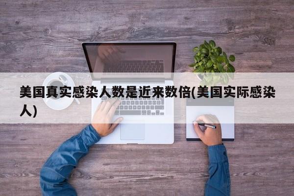 美国真实感染人数是近来数倍(美国实际感染人)