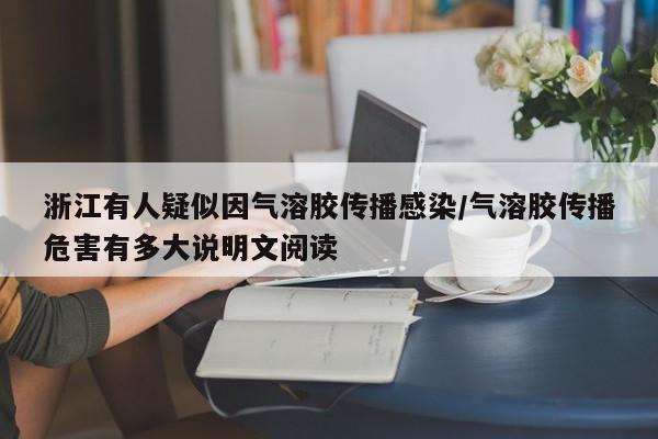 浙江有人疑似因气溶胶传播感染/气溶胶传播危害有多大说明文阅读