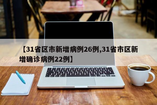 【31省区市新增病例26例,31省市区新增确诊病例22例】
