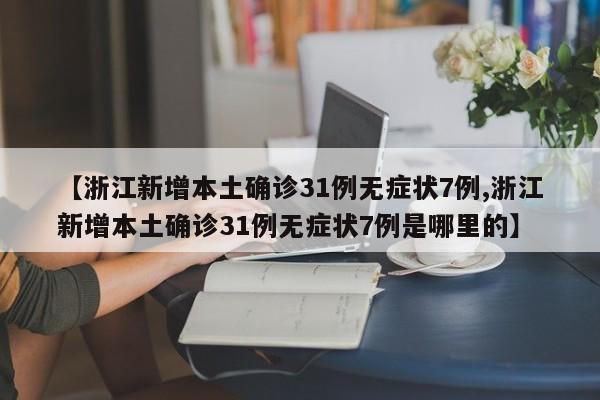 【浙江新增本土确诊31例无症状7例,浙江新增本土确诊31例无症状7例是哪里的】