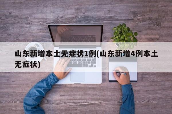 山东新增本土无症状1例(山东新增4例本土无症状)
