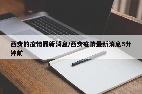西安的疫情最新消息/西安疫情最新消息5分钟前