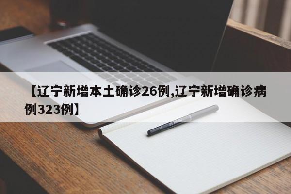 【辽宁新增本土确诊26例,辽宁新增确诊病例323例】