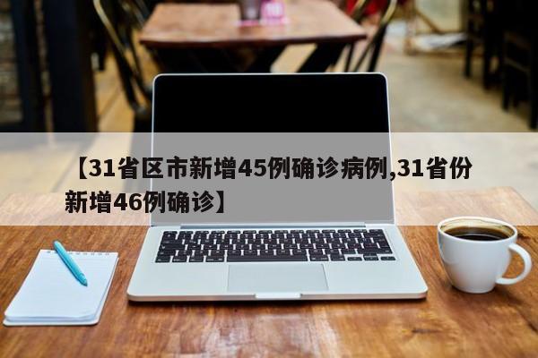 【31省区市新增45例确诊病例,31省份新增46例确诊】