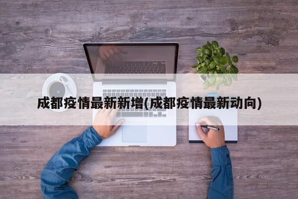 成都疫情最新新增(成都疫情最新动向)