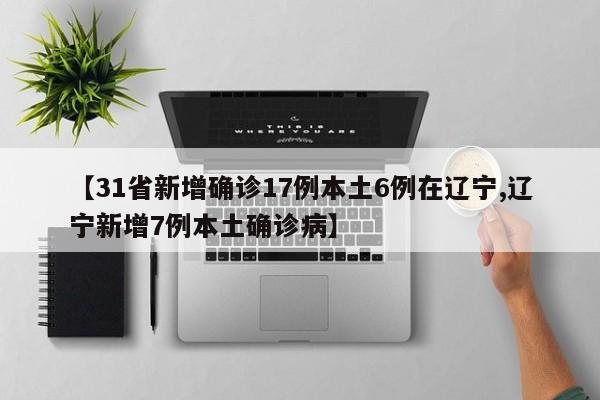 【31省新增确诊17例本土6例在辽宁,辽宁新增7例本土确诊病】