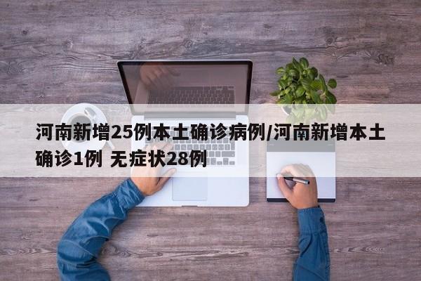 河南新增25例本土确诊病例/河南新增本土确诊1例 无症状28例
