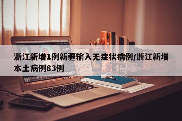 浙江新增1例新疆输入无症状病例/浙江新增本土病例83例