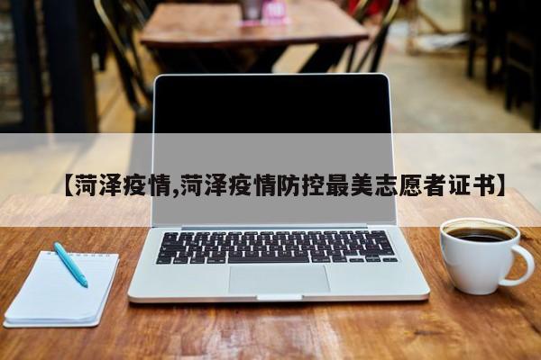 【菏泽疫情,菏泽疫情防控最美志愿者证书】