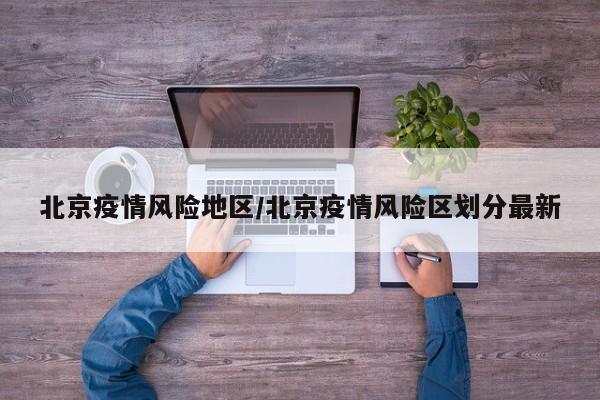 北京疫情风险地区/北京疫情风险区划分最新