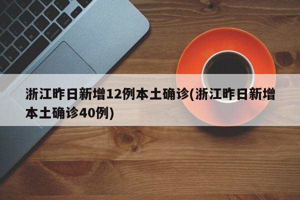 浙江昨日新增12例本土确诊(浙江昨日新增本土确诊40例)