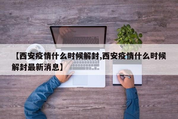 【西安疫情什么时候解封,西安疫情什么时候解封最新消息】