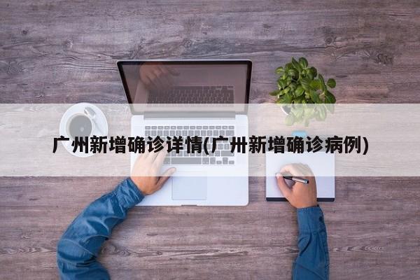 广州新增确诊详情(广卅新增确诊病例)