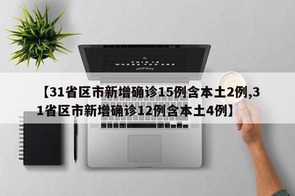 【31省区市新增确诊15例含本土2例,31省区市新增确诊12例含本土4例】