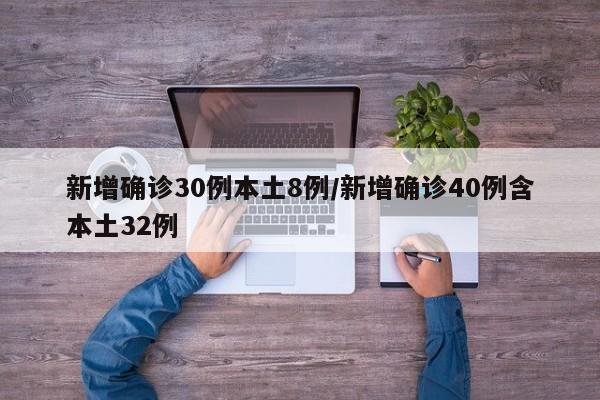 新增确诊30例本土8例/新增确诊40例含本土32例