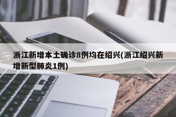 浙江新增本土确诊8例均在绍兴(浙江绍兴新增新型肺炎1例)
