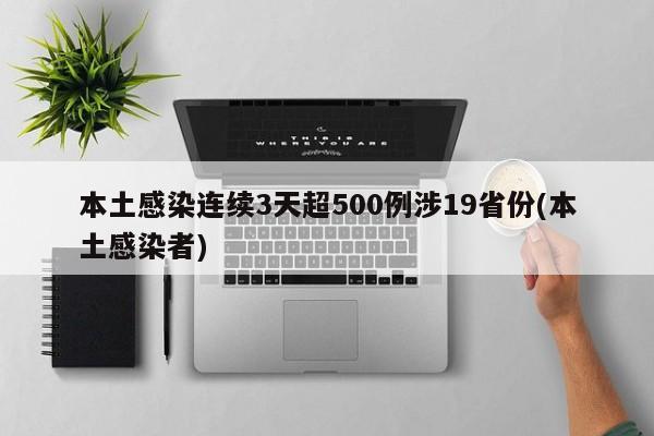 本土感染连续3天超500例涉19省份(本土感染者)