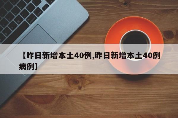 【昨日新增本土40例,昨日新增本土40例病例】