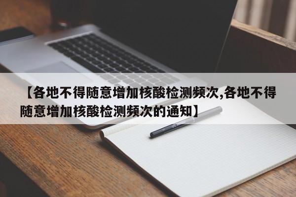 【各地不得随意增加核酸检测频次,各地不得随意增加核酸检测频次的通知】