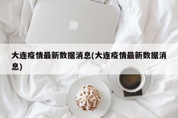 大连疫情最新数据消息(大连疫情最新数据消息)