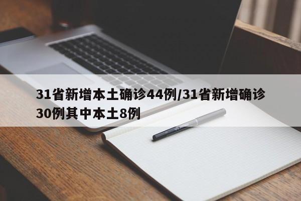 31省新增本土确诊44例/31省新增确诊30例其中本土8例