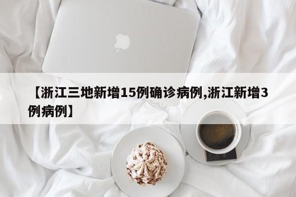 【浙江三地新增15例确诊病例,浙江新增3例病例】