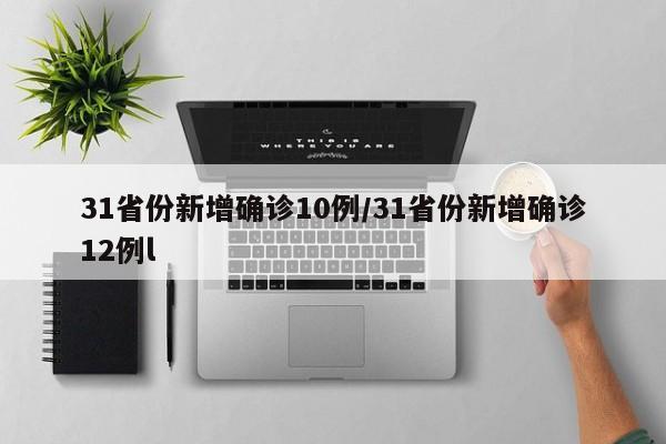 31省份新增确诊10例/31省份新增确诊12例l