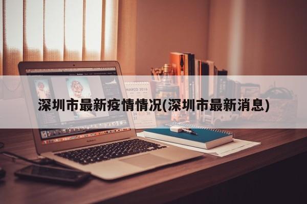 深圳市最新疫情情况(深圳市最新消息)