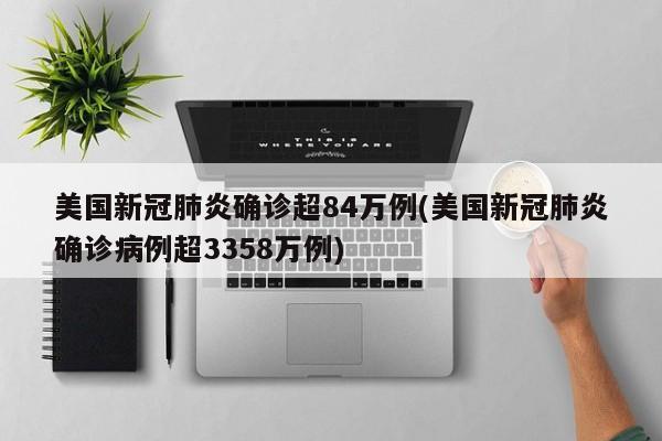 美国新冠肺炎确诊超84万例(美国新冠肺炎确诊病例超3358万例)