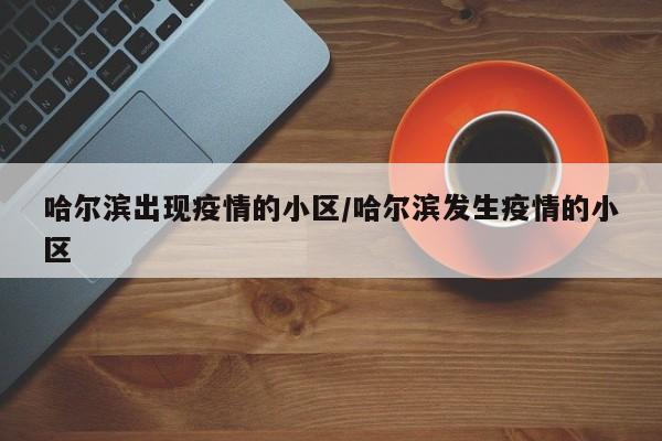 哈尔滨出现疫情的小区/哈尔滨发生疫情的小区