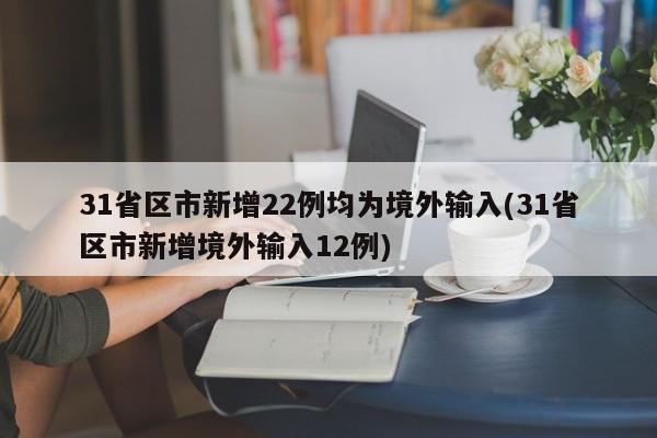 31省区市新增22例均为境外输入(31省区市新增境外输入12例)