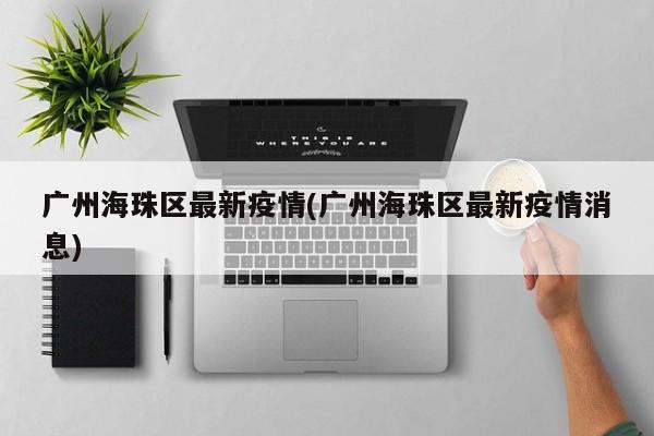 广州海珠区最新疫情(广州海珠区最新疫情消息)