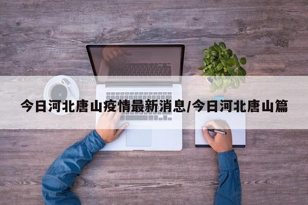 今日河北唐山疫情最新消息/今日河北唐山篇