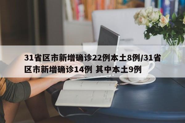 31省区市新增确诊22例本土8例/31省区市新增确诊14例 其中本土9例