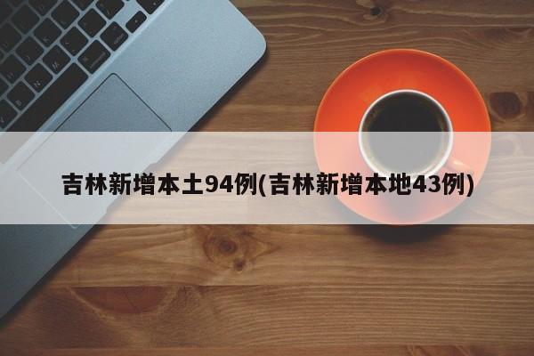 吉林新增本土94例(吉林新增本地43例)