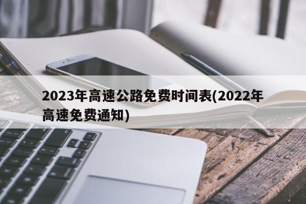 2023年高速公路免费时间表(2022年高速免费通知)