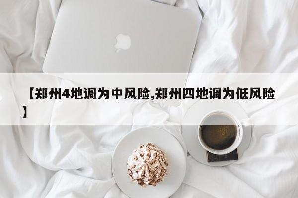 【郑州4地调为中风险,郑州四地调为低风险】