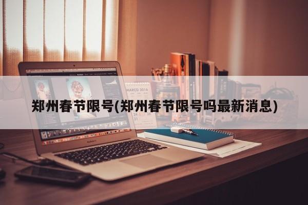 郑州春节限号(郑州春节限号吗最新消息)