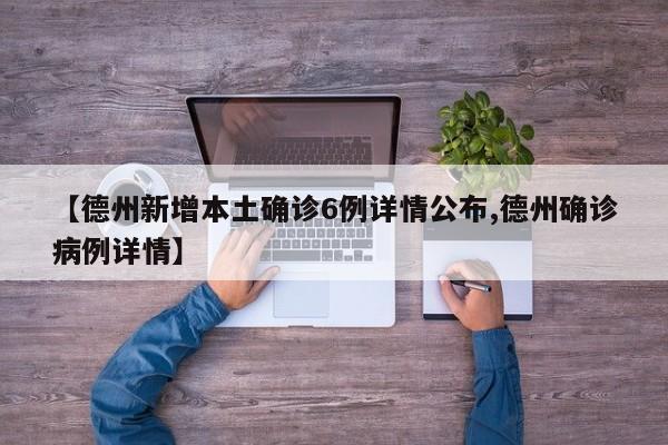 【德州新增本土确诊6例详情公布,德州确诊病例详情】
