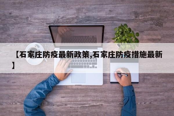 【石家庄防疫最新政策,石家庄防疫措施最新】