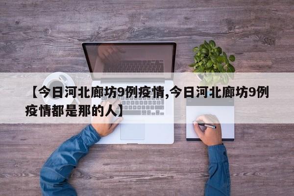 【今日河北廊坊9例疫情,今日河北廊坊9例疫情都是那的人】