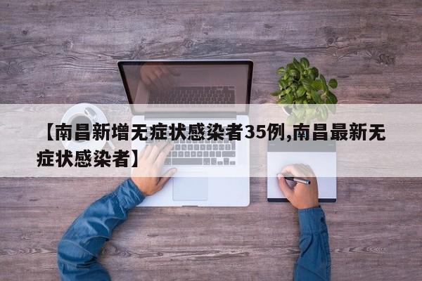 【南昌新增无症状感染者35例,南昌最新无症状感染者】
