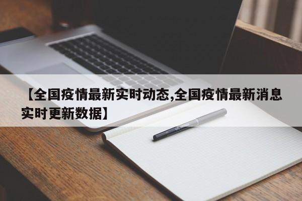 【全国疫情最新实时动态,全国疫情最新消息实时更新数据】